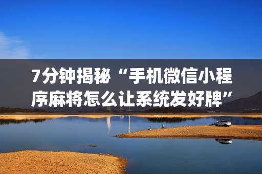 7分钟揭秘“手机微信小程序麻将怎么让系统发好牌”（输赢有什么规律)