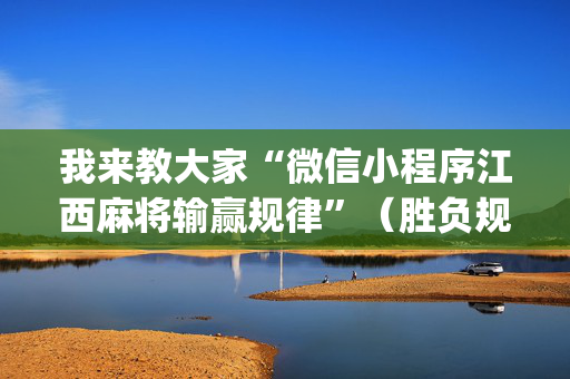 我来教大家“微信小程序江西麻将输赢规律”（胜负规律拿好牌)
