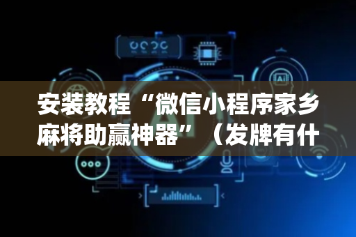 安装教程“微信小程序家乡麻将助赢神器”（发牌有什么规律吗)
