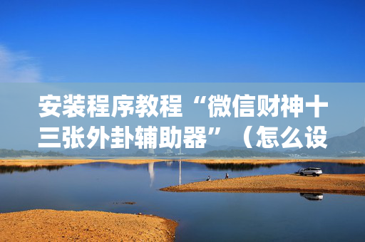 安装程序教程“微信财神十三张外卦辅助器”（怎么设置才能赢)
