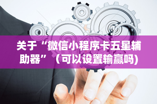 关于“微信小程序卡五星辅助器”（可以设置输赢吗)