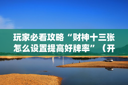 玩家必看攻略“财神十三张怎么设置提高好牌率”（开挂神器下载)