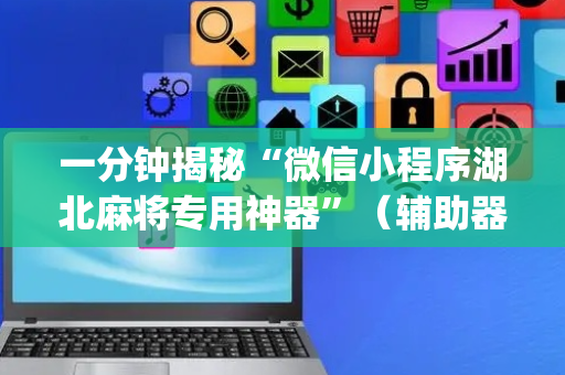 一分钟揭秘“微信小程序湖北麻将专用神器”（辅助器通用版)