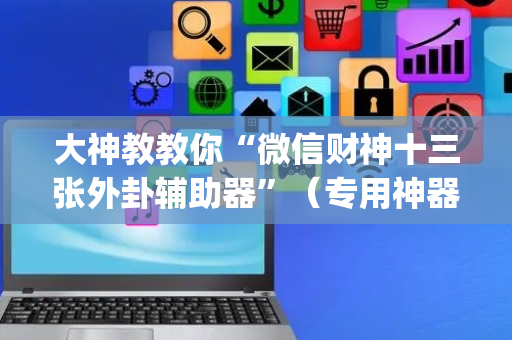 大神教教你“微信财神十三张外卦辅助器”（专用神器)