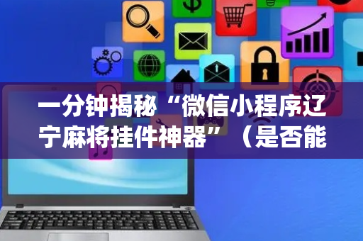 一分钟揭秘“微信小程序辽宁麻将挂件神器”（是否能开挂)