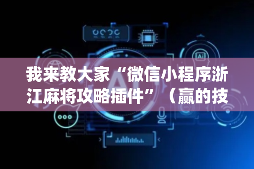 我来教大家“微信小程序浙江麻将攻略插件”（赢的技巧规律)