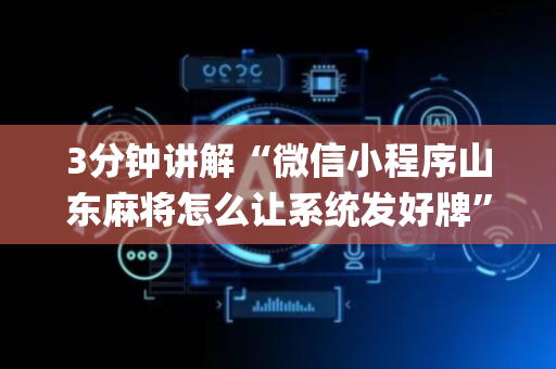 3分钟讲解“微信小程序山东麻将怎么让系统发好牌”（如何提高胜率)