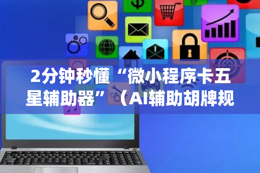 2分钟秒懂“微小程序卡五星辅助器”（AI辅助胡牌规则)