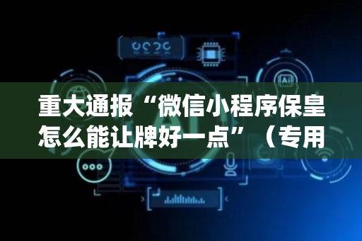 重大通报“微信小程序保皇怎么能让牌好一点”（专用神器)
