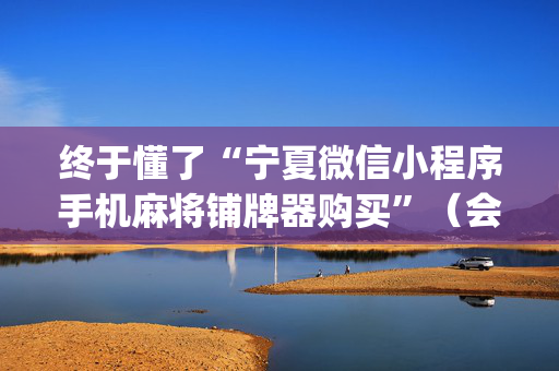 终于懂了“宁夏微信小程序手机麻将铺牌器购买”（会员会提高胜率吗)