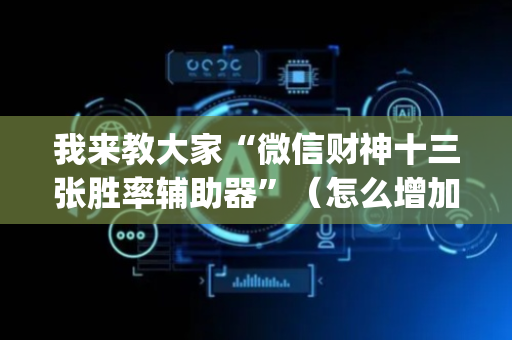 我来教大家“微信财神十三张胜率辅助器”（怎么增加胜率)