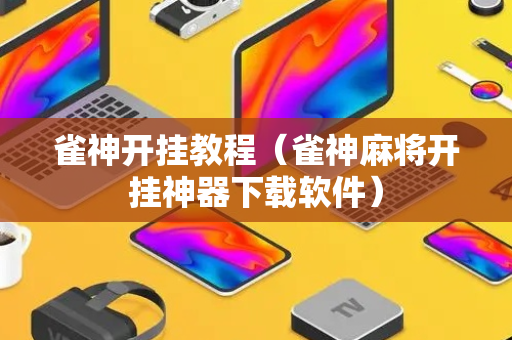 雀神开挂教程（雀神麻将开挂神器下载软件）