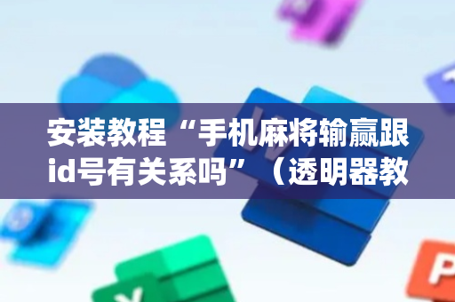 安装教程“手机麻将输赢跟id号有关系吗”（透明器教程)