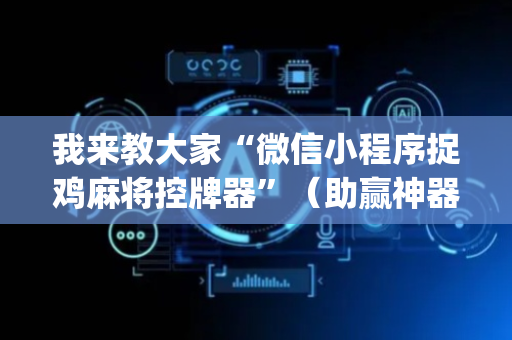 我来教大家“微信小程序捉鸡麻将控牌器”（助赢神器)