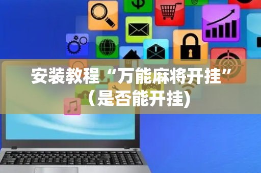 安装教程“万能麻将开挂”（是否能开挂)