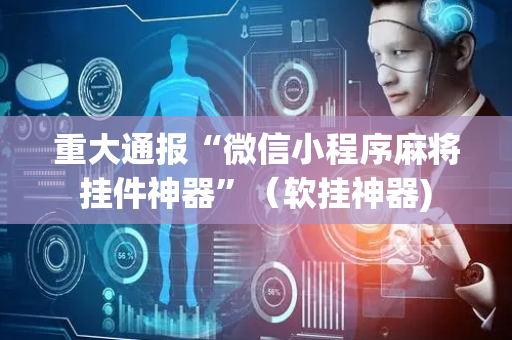 重大通报“微信小程序麻将挂件神器”（软挂神器)