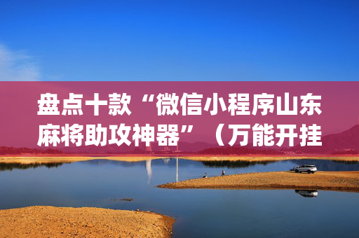 盘点十款“微信小程序山东麻将助攻神器”（万能开挂神器)