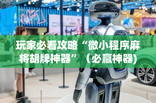 玩家必看攻略“微小程序麻将胡牌神器”（必赢神器)