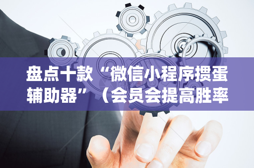 盘点十款“微信小程序掼蛋辅助器”（会员会提高胜率吗)