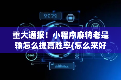 重大通报！小程序麻将老是输怎么提高胜率(怎么来好牌)