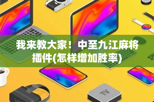 我来教大家！中至九江麻将插件(怎样增加胜率)
