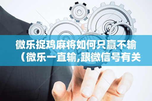 微乐捉鸡麻将如何只赢不输（微乐一直输,跟微信号有关系不）