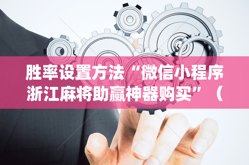 胜率设置方法“微信小程序浙江麻将助赢神器购买”（助攻神器)