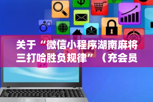 关于“微信小程序湖南麻将三打哈胜负规律”（充会员胜率高)