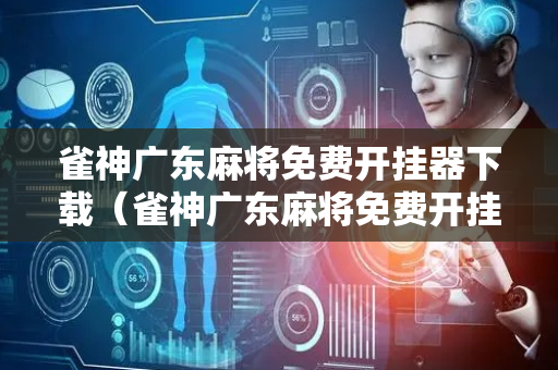 雀神广东麻将免费开挂器下载（雀神广东麻将免费开挂器下载安装好后怎么用）