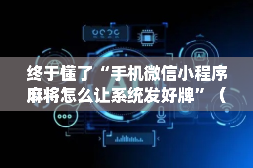 终于懂了“手机微信小程序麻将怎么让系统发好牌”（透明器教程)