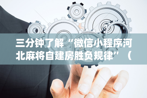 三分钟了解“微信小程序河北麻将自建房胜负规律”（通用挂软件多少钱)