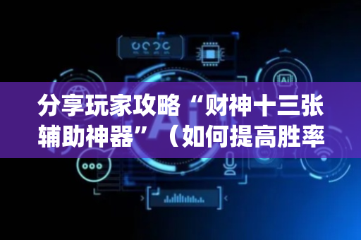 分享玩家攻略“财神十三张辅助神器”（如何提高胜率)