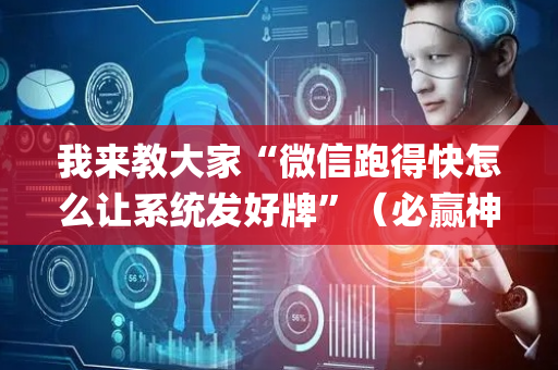 我来教大家“微信跑得快怎么让系统发好牌”（必赢神器辅助器)