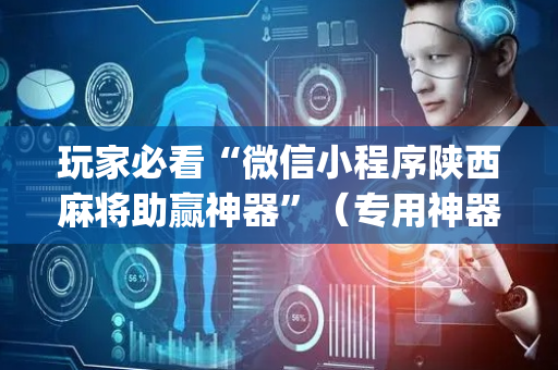 玩家必看“微信小程序陕西麻将助赢神器”（专用神器)