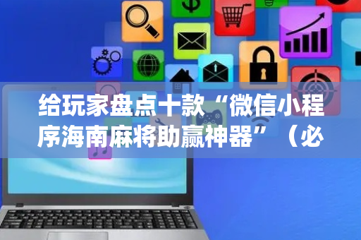 给玩家盘点十款“微信小程序海南麻将助赢神器”（必赢神器)