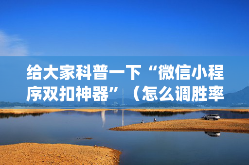给大家科普一下“微信小程序双扣神器”（怎么调胜率)