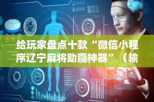给玩家盘点十款“微信小程序辽宁麻将助赢神器”（输赢有什么规律)