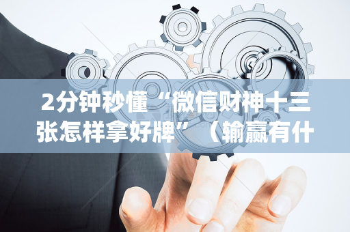 2分钟秒懂“微信财神十三张怎样拿好牌”（输赢有什么规律)