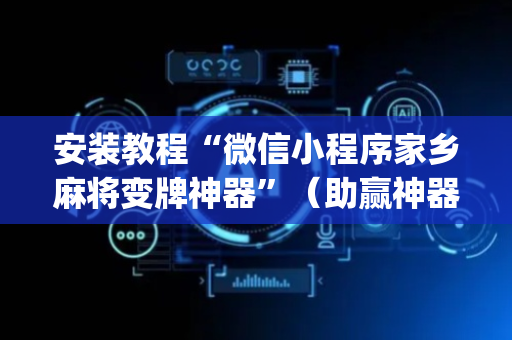 安装教程“微信小程序家乡麻将变牌神器”（助赢神器)