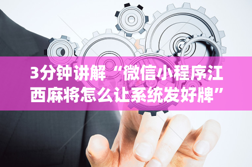 3分钟讲解“微信小程序江西麻将怎么让系统发好牌”（怎么才会赢)