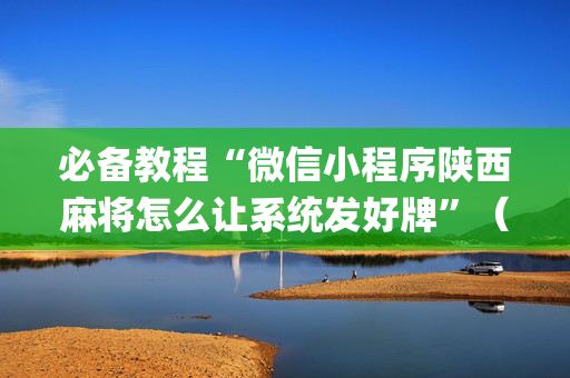 必备教程“微信小程序陕西麻将怎么让系统发好牌”（输赢规律)