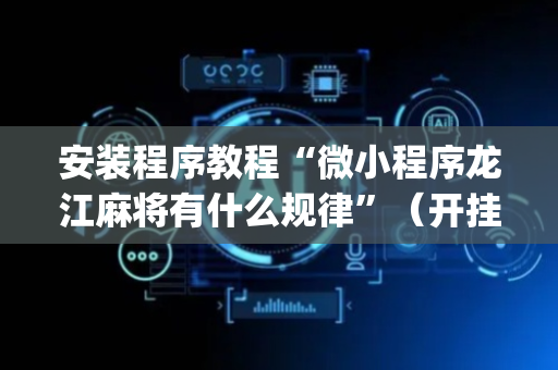 安装程序教程“微小程序龙江麻将有什么规律”（开挂辅助脚本)