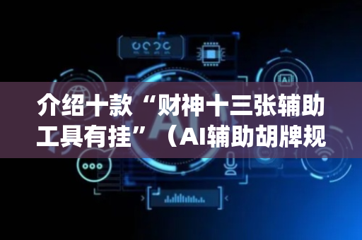 介绍十款“财神十三张辅助工具有挂”（AI辅助胡牌规则)