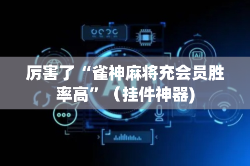 厉害了“雀神麻将充会员胜率高”（挂件神器)