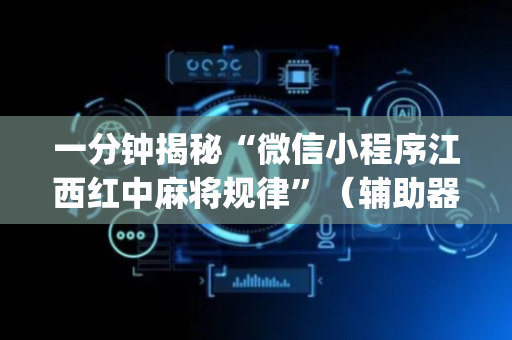 一分钟揭秘“微信小程序江西红中麻将规律”（辅助器下载)