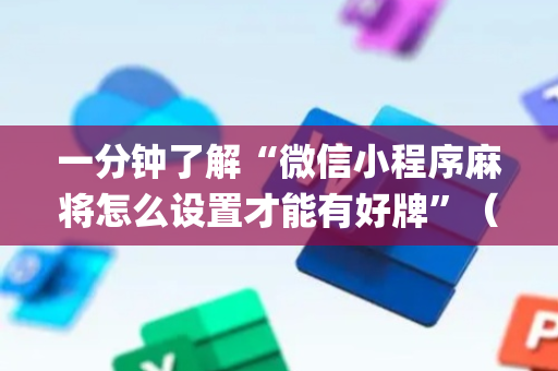 一分钟了解“微信小程序麻将怎么设置才能有好牌”（如何让系统发好牌)