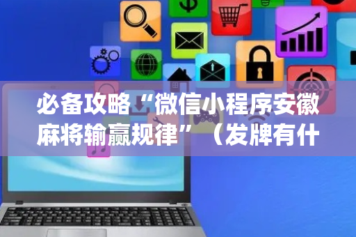必备攻略“微信小程序安徽麻将输赢规律”（发牌有什么规律吗)