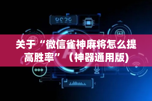 关于“微信雀神麻将怎么提高胜率”（神器通用版)