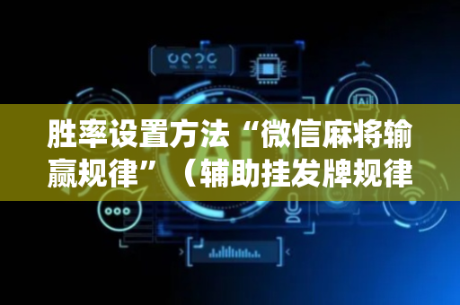 胜率设置方法“微信麻将输赢规律”（辅助挂发牌规律)