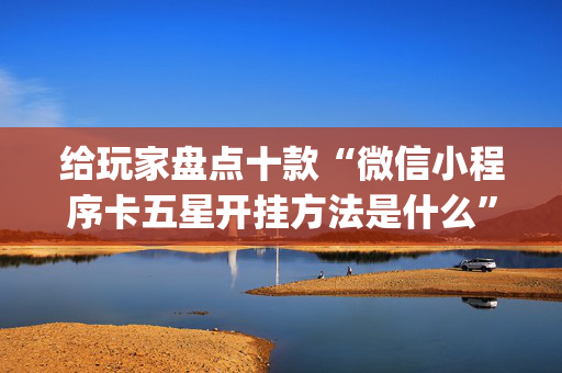 给玩家盘点十款“微信小程序卡五星开挂方法是什么”（确实有插件吗)